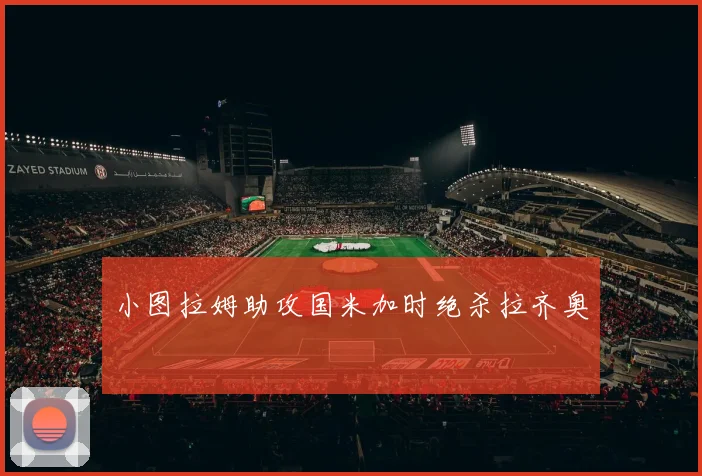 小图拉姆助攻国米加时绝杀拉齐奥