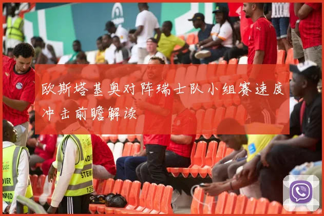欧斯塔基奥对阵瑞士队小组赛速度冲击前瞻解读