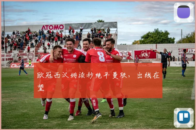 欧冠西汉姆读秒绝平曼联，出线在望
