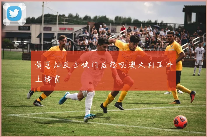 黄喜灿反击破门后怒吼澳大利亚冲上榜首