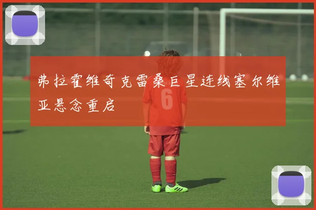 弗拉霍维奇克雷桑巨星连线塞尔维亚悬念重启