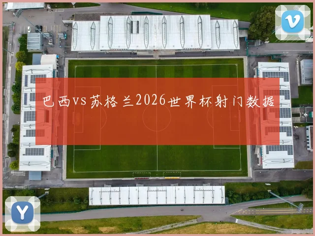 巴西vs苏格兰2026世界杯射门数据