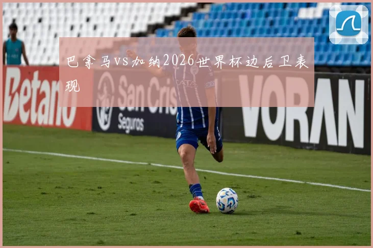 巴拿马vs加纳2026世界杯边后卫表现