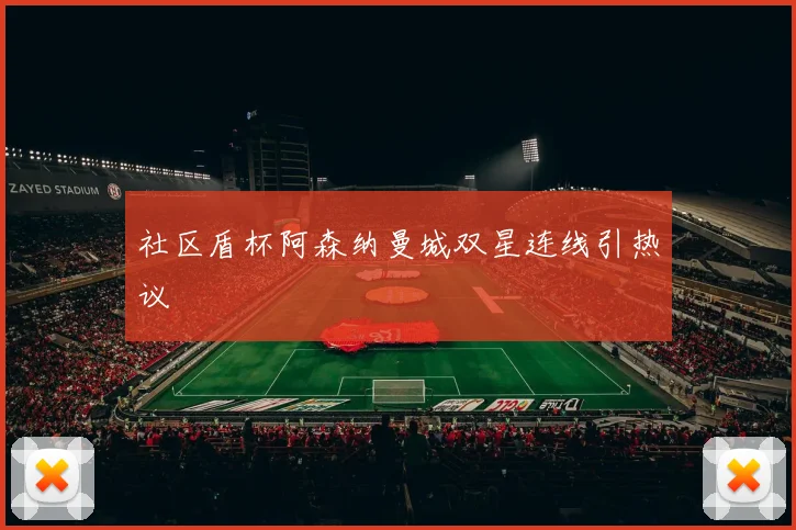 社区盾杯阿森纳曼城双星连线引热议