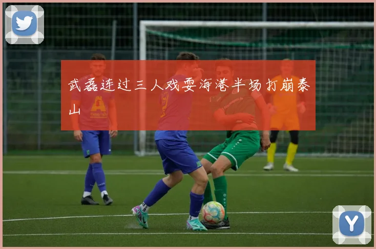 武磊连过三人戏耍海港半场打崩泰山
