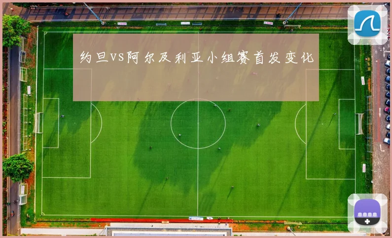 约旦vs阿尔及利亚小组赛首发变化