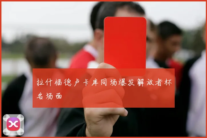 拉什福德卢卡库同场爆发解放者杯名场面