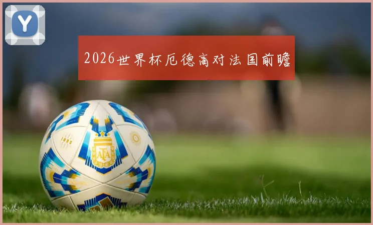 2026世界杯厄德高对法国前瞻