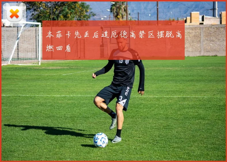 本菲卡先丢后追厄德高禁区摆脱高燃回看