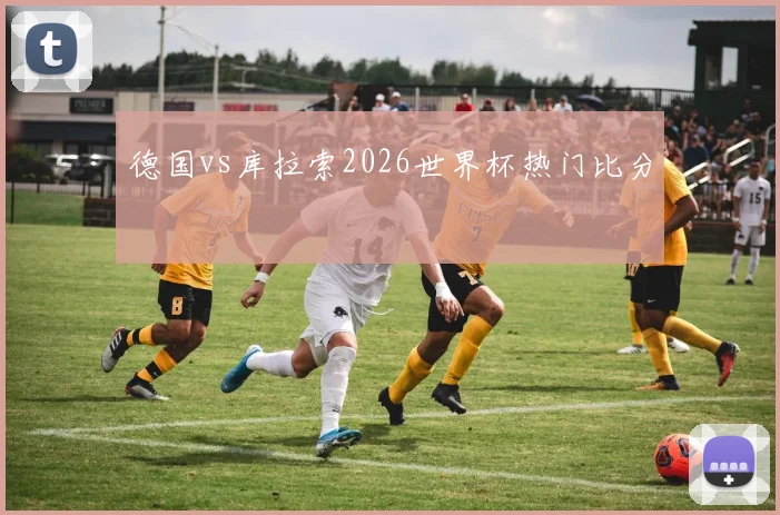 德国vs库拉索2026世界杯热门比分