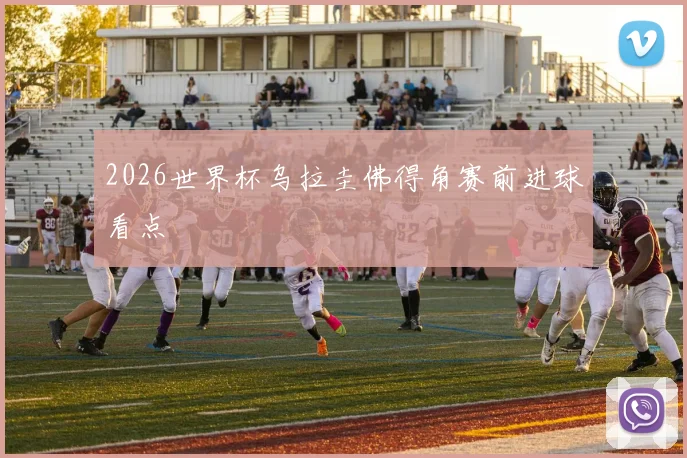 2026世界杯乌拉圭佛得角赛前进球看点