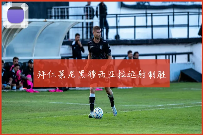 拜仁慕尼黑穆西亚拉远射制胜