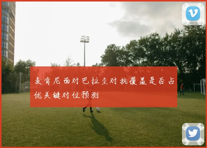 麦肯尼面对巴拉圭对抗覆盖是否占优关键对位预测