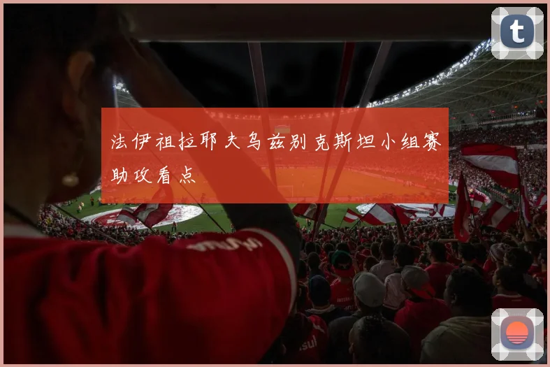 法伊祖拉耶夫乌兹别克斯坦小组赛助攻看点
