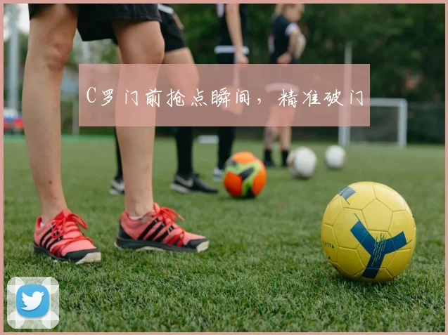 C罗门前抢点瞬间，精准破门