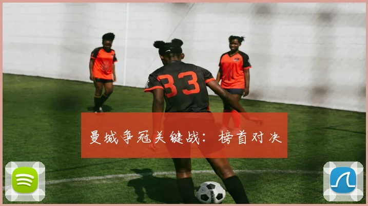 曼城争冠关键战：榜首对决