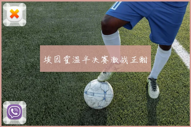 埃因霍温半决赛激战正酣