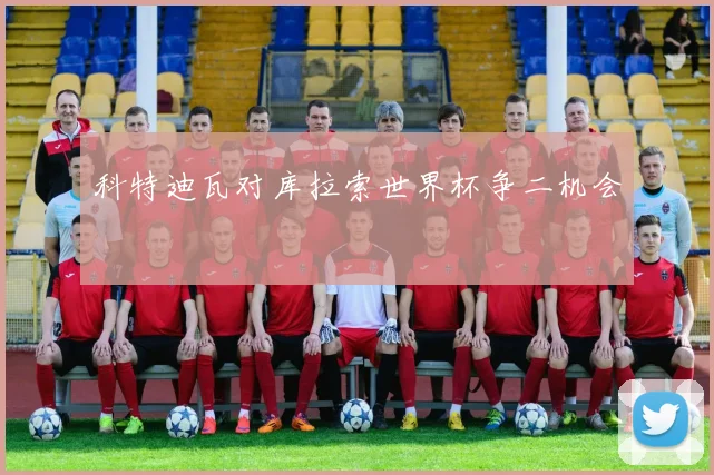 科特迪瓦对库拉索世界杯争二机会