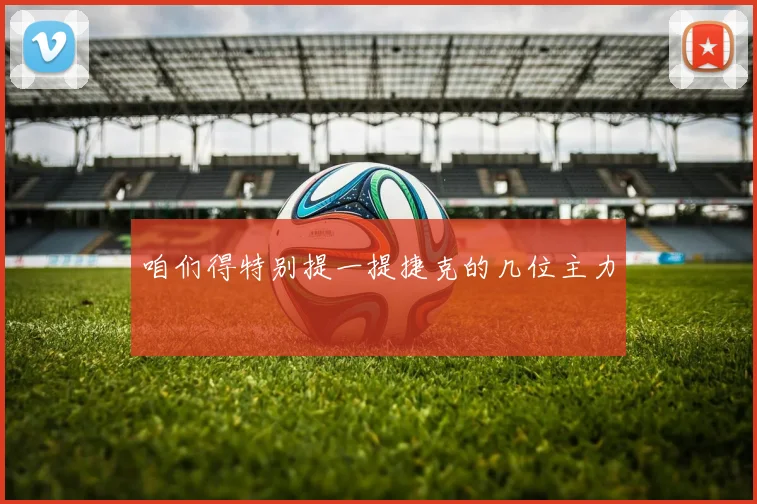 咱们得特别提一提捷克的几位主力