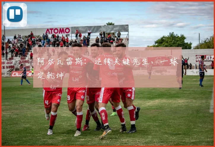 阿尔瓦雷斯：逆转关键先生，一球定乾坤