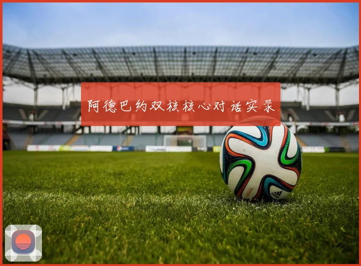 阿德巴约双核核心对话实录