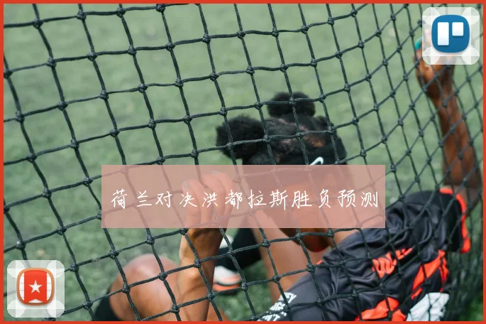 荷兰对决洪都拉斯胜负预测