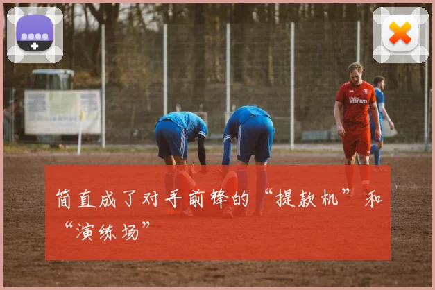 简直成了对手前锋的“提款机”和“演练场”