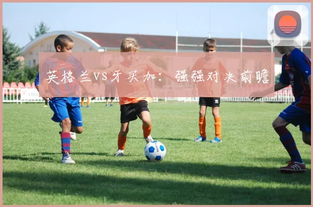 英格兰vs牙买加：强强对决前瞻