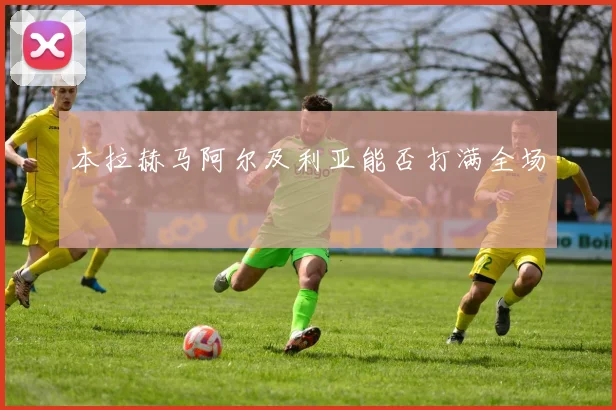 本拉赫马阿尔及利亚能否打满全场