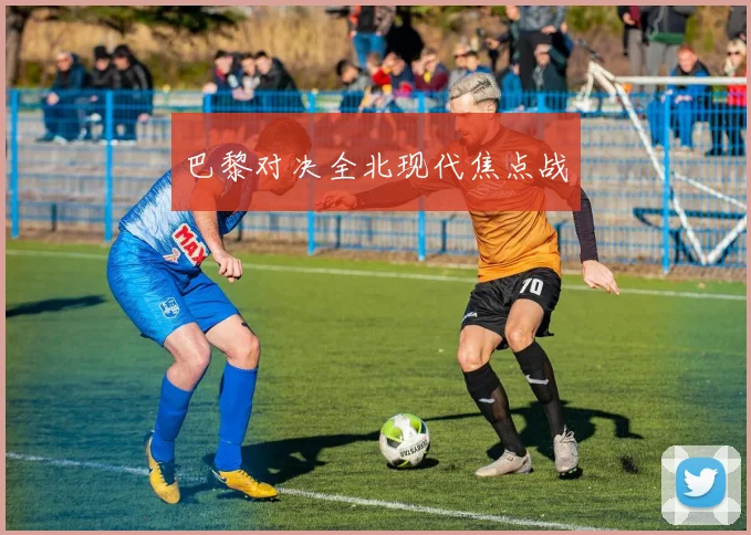 巴黎对决全北现代焦点战