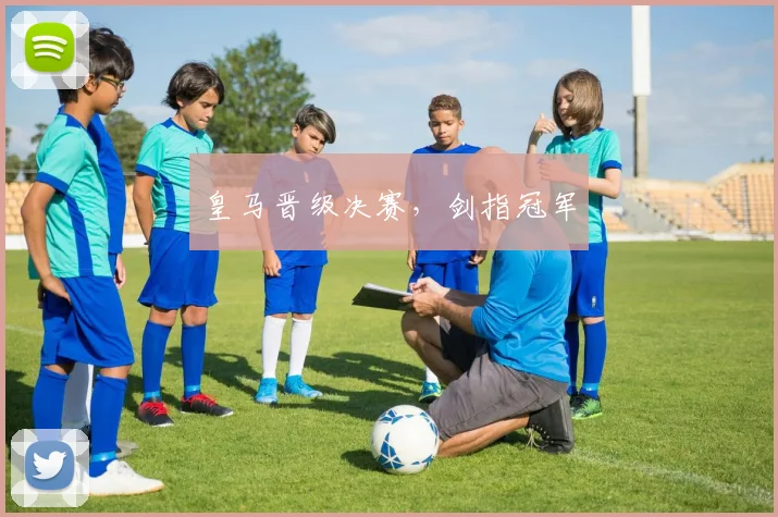 皇马晋级决赛，剑指冠军