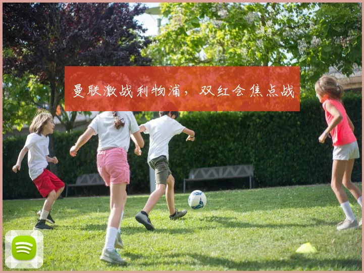 曼联激战利物浦，双红会焦点战