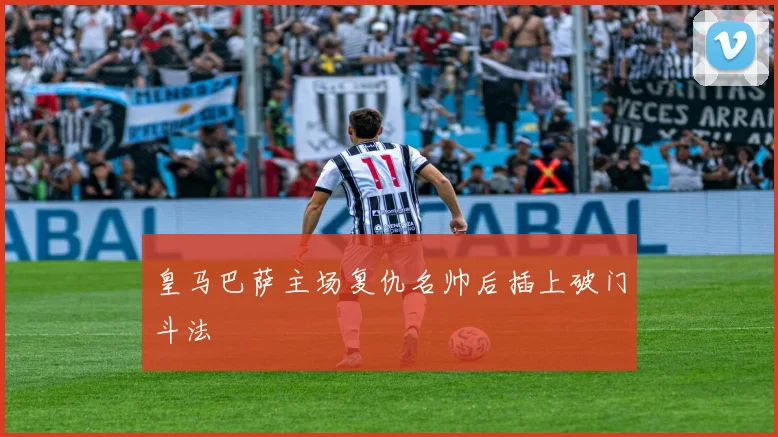 皇马巴萨主场复仇名帅后插上破门斗法