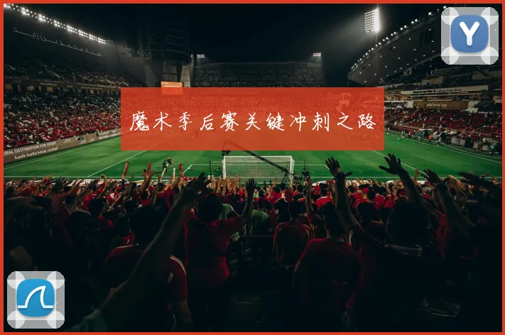 魔术季后赛关键冲刺之路