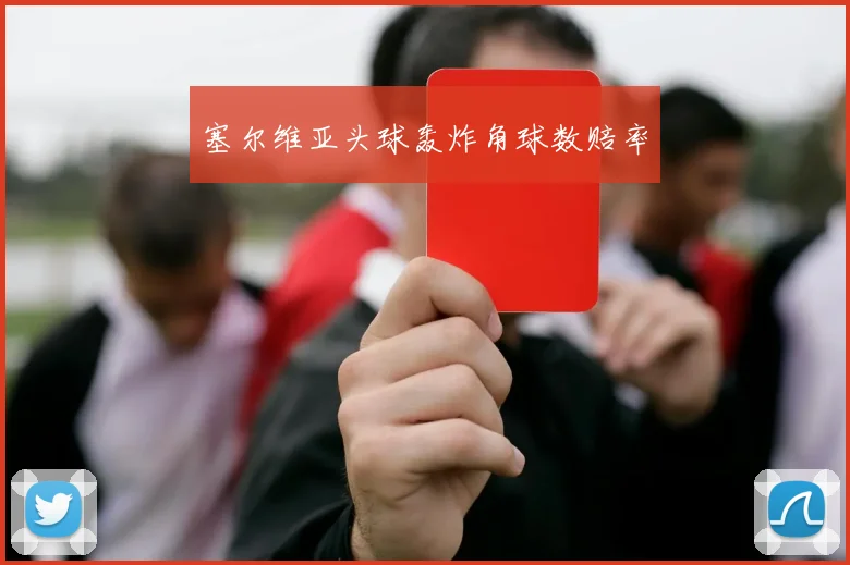 塞尔维亚头球轰炸角球数赔率