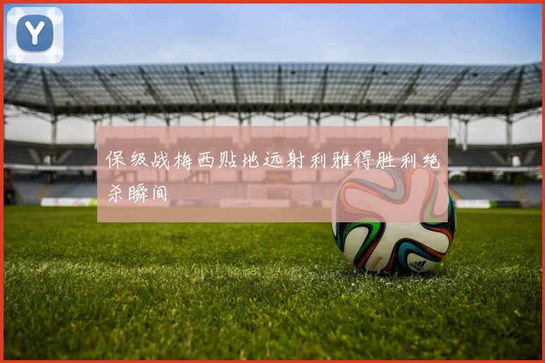 保级战梅西贴地远射利雅得胜利绝杀瞬间