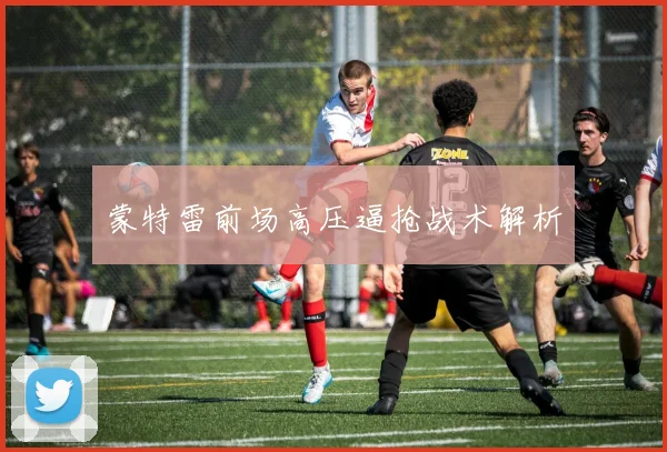 蒙特雷前场高压逼抢战术解析