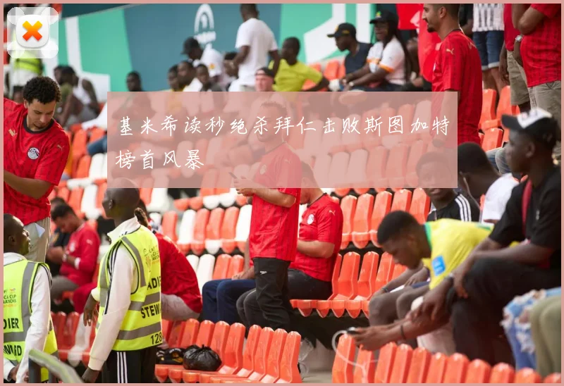 基米希读秒绝杀拜仁击败斯图加特榜首风暴