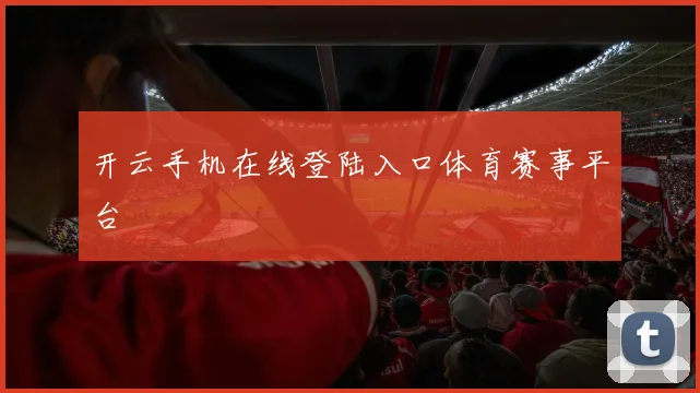 开云手机在线登陆入口体育赛事平台