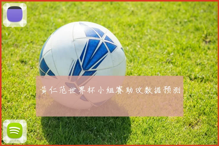 黄仁范世界杯小组赛助攻数据预测