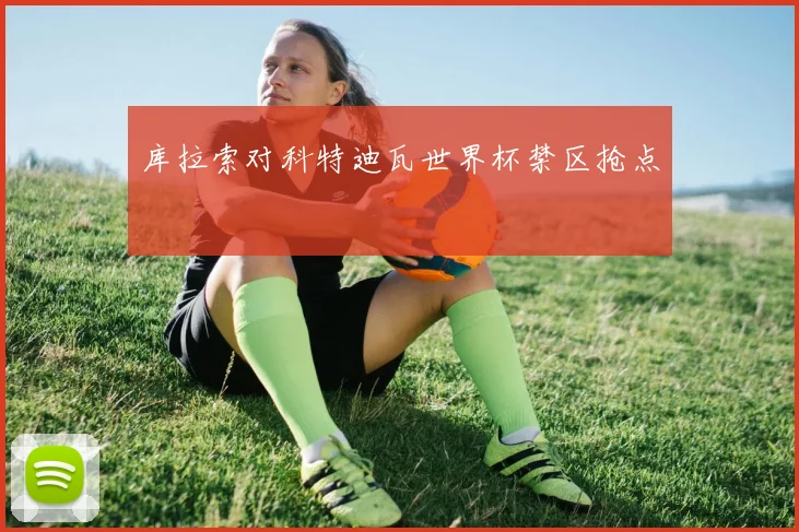 库拉索对科特迪瓦世界杯禁区抢点
