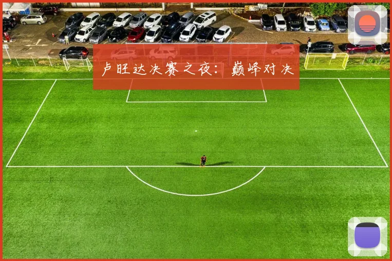 卢旺达决赛之夜：巅峰对决