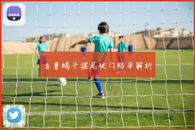 吉鲁蝎子摆尾破门赔率解析