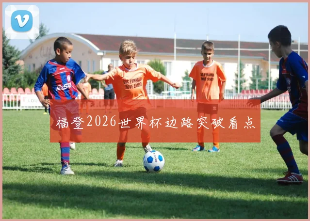 福登2026世界杯边路突破看点