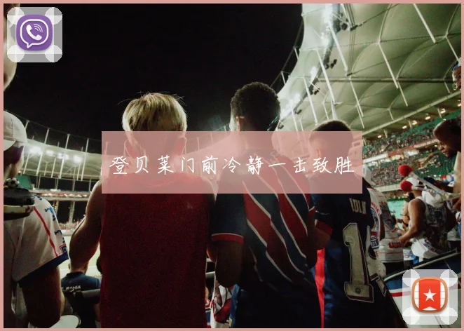 登贝莱门前冷静一击致胜