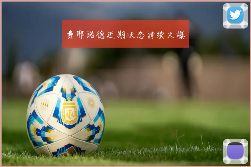 费耶诺德近期状态持续火爆