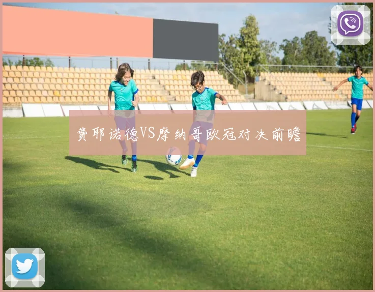费耶诺德VS摩纳哥欧冠对决前瞻