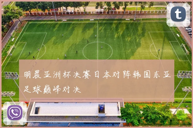 明晨亚洲杯决赛日本对阵韩国东亚足球巅峰对决