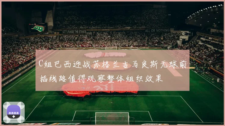 C组巴西迎战苏格兰吉马良斯无球前插线路值得观察整体组织效果