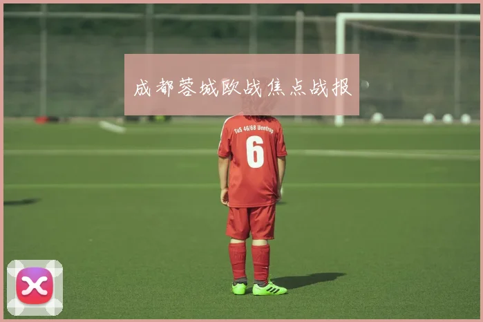 成都蓉城欧战焦点战报